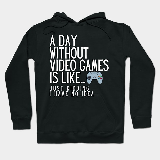 A Day Without Video Games Is Like Just Kidding I Have No Idea Hoodie by karolynmarie